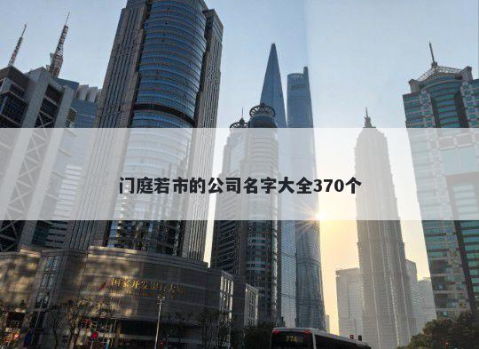 门庭若市的公司名字大全370个