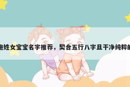 施姓女宝宝名字推荐，契合五行八字且干净纯粹的