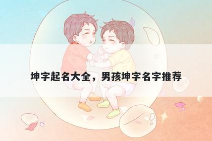 坤字起名大全，男孩坤字名字推荐