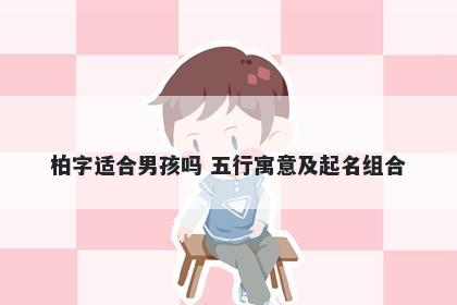 柏字适合男孩吗 五行寓意及起名组合