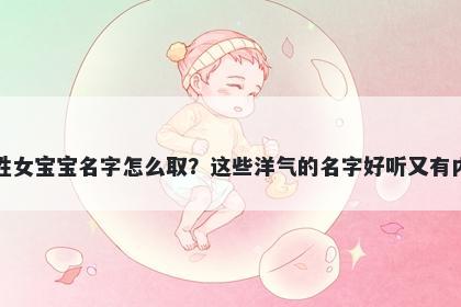 喻姓女宝宝名字怎么取？这些洋气的名字好听又有内涵