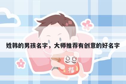 姓韩的男孩名字，大师推荐有创意的好名字