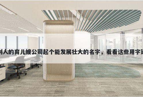 给别人的育儿嫂公司起个能发展壮大的名字，看看这些用字建议