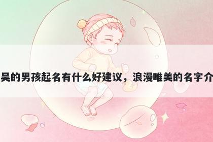 姓吴的男孩起名有什么好建议，浪漫唯美的名字介绍