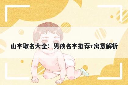 山字取名大全：男孩名字推荐+寓意解析