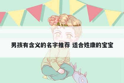 男孩有含义的名字推荐 适合姓康的宝宝