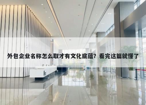 外包企业名称怎么取才有文化底蕴？看完这篇就懂了
