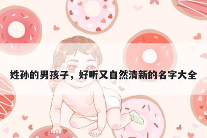 姓孙的男孩子，好听又自然清新的名字大全