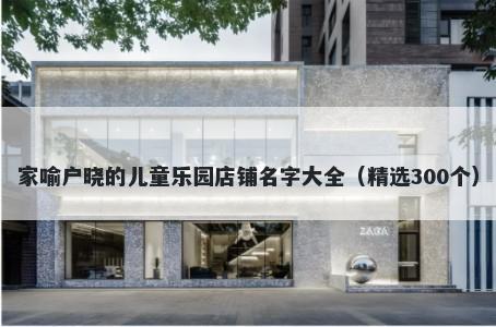 家喻户晓的儿童乐园店铺名字大全（精选300个）