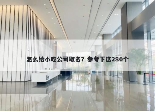 怎么给小吃公司取名？参考下这280个