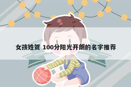 女孩姓贺 100分阳光开朗的名字推荐
