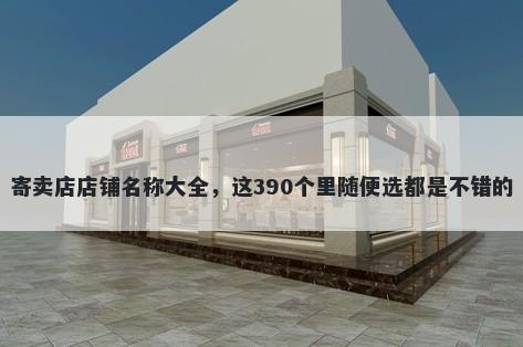 寄卖店店铺名称大全，这390个里随便选都是不错的