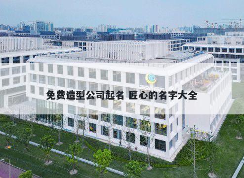 免费造型公司起名 匠心的名字大全