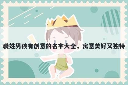 裘姓男孩有创意的名字大全，寓意美好又独特
