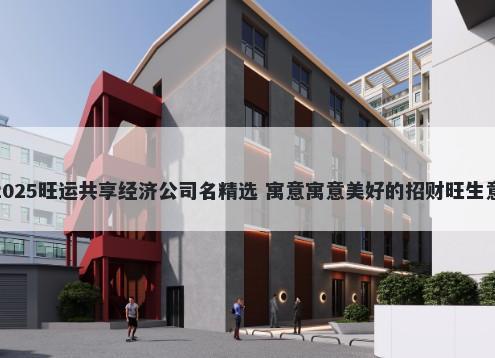 2025旺运共享经济公司名精选 寓意寓意美好的招财旺生意