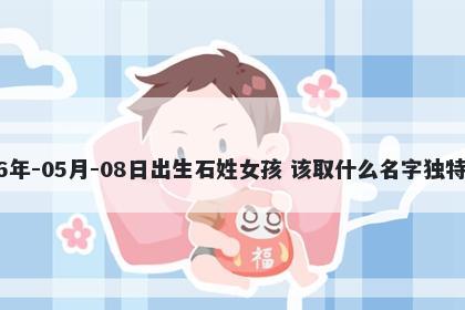2026年-05月-08日出生石姓女孩 该取什么名字独特优美