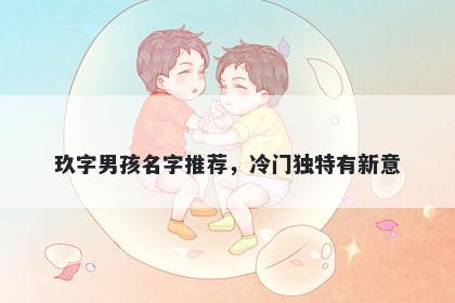 玖字男孩名字推荐，冷门独特有新意