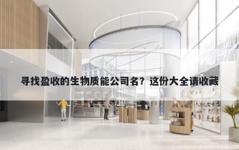寻找盈收的生物质能公司名？这份大全请收藏