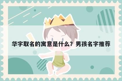 华字取名的寓意是什么？男孩名字推荐