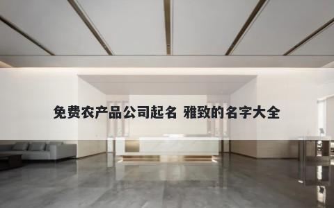 免费农产品公司起名 雅致的名字大全