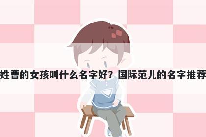 姓曹的女孩叫什么名字好？国际范儿的名字推荐