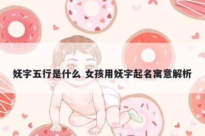 妩字五行是什么 女孩用妩字起名寓意解析