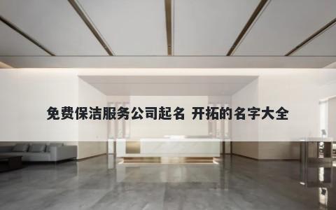 免费保洁服务公司起名 开拓的名字大全