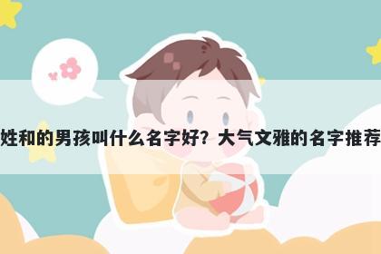 姓和的男孩叫什么名字好？大气文雅的名字推荐