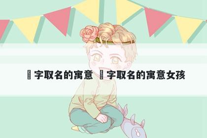 玥字取名的寓意 玥字取名的寓意女孩