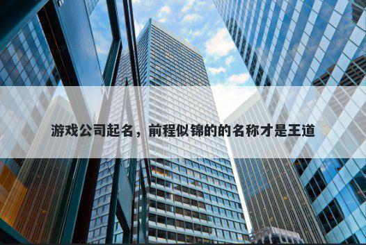 游戏公司起名，前程似锦的的名称才是王道
