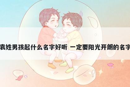 袁姓男孩起什么名字好听 一定要阳光开朗的名字