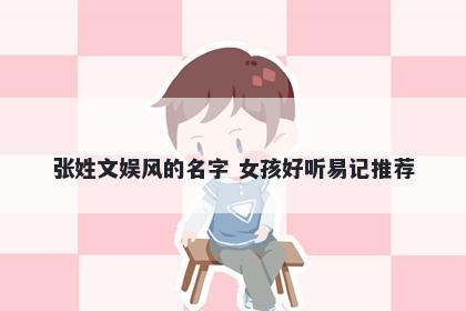 张姓文娱风的名字 女孩好听易记推荐