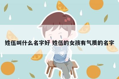 姓伍叫什么名字好 姓伍的女孩有气质的名字