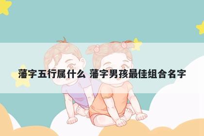 藩字五行属什么 藩字男孩最佳组合名字