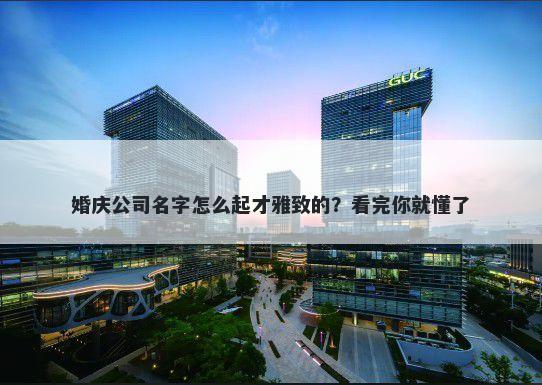 婚庆公司名字怎么起才雅致的？看完你就懂了