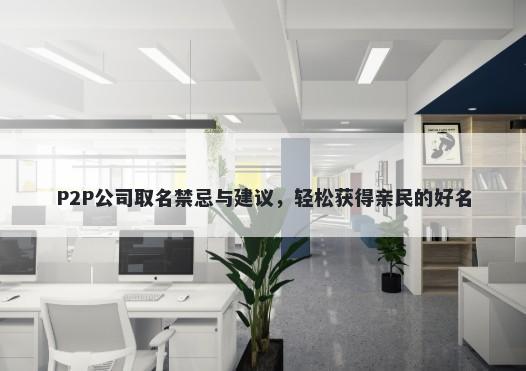 P2P公司取名禁忌与建议，轻松获得亲民的好名