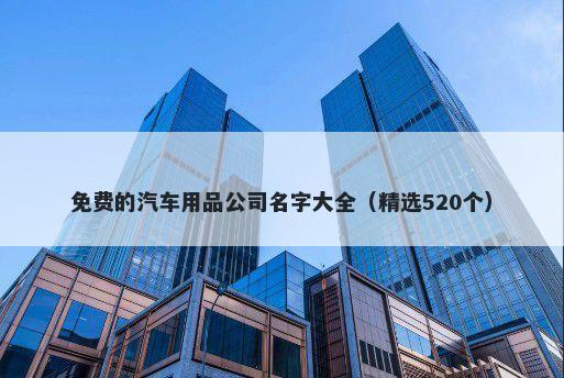 免费的汽车用品公司名字大全（精选520个）