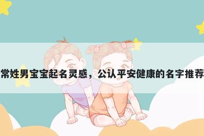 常姓男宝宝起名灵感，公认平安健康的名字推荐