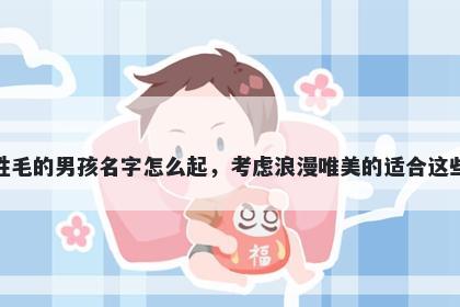 姓毛的男孩名字怎么起，考虑浪漫唯美的适合这些