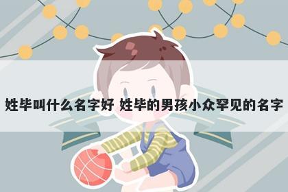 姓毕叫什么名字好 姓毕的男孩小众罕见的名字