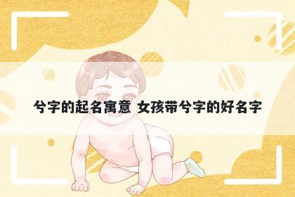 兮字的起名寓意 女孩带兮字的好名字