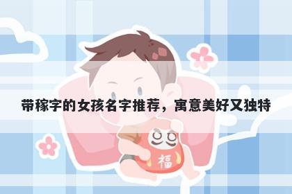 带稼字的女孩名字推荐，寓意美好又独特