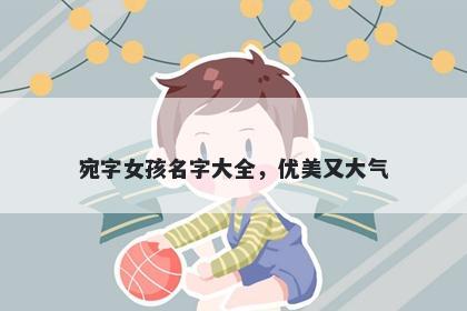 宛字女孩名字大全，优美又大气