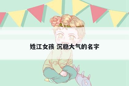 姓江女孩 沉稳大气的名字