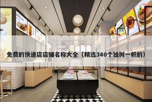 免费的快递店店铺名称大全（精选340个独树一帜的）