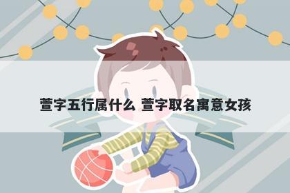 萱字五行属什么 萱字取名寓意女孩