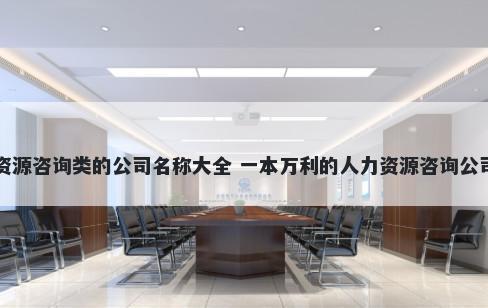 人力资源咨询类的公司名称大全 一本万利的人力资源咨询公司名字