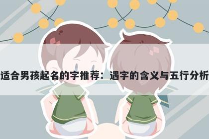 适合男孩起名的字推荐：遇字的含义与五行分析
