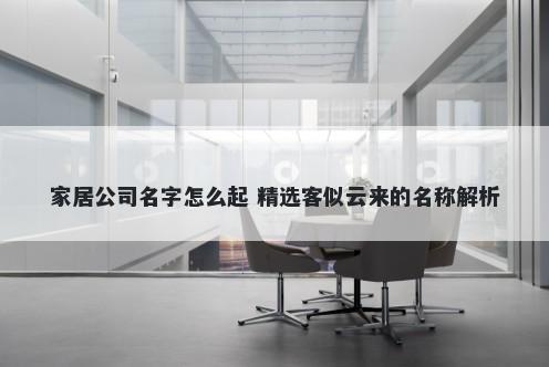 家居公司名字怎么起 精选客似云来的名称解析
