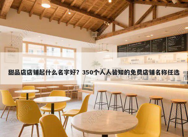 甜品店店铺起什么名字好？350个人人皆知的免费店铺名称任选